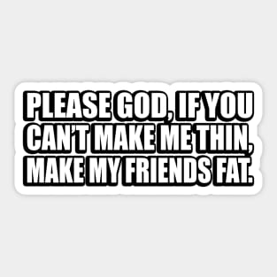 Please God, if you can’t make me thin, make my friends fat Sticker